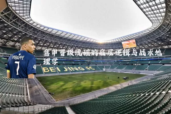 意甲晋级流程的底层逻辑与战术地理学