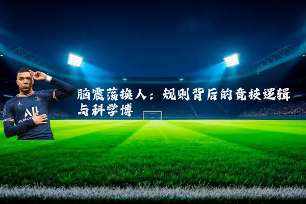 脑震荡换人:规则背后的竞技逻辑与科学博弈
