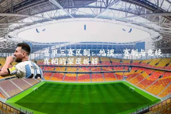 意甲三赛区制:地理、赛制与竞技真相的深度拆解