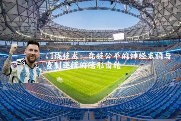 门线技术：竞技公平的神经末梢与赛制逻辑的隐形齿轮