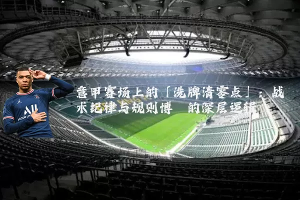 意甲赛场上的「洗牌清零点」：战术纪律与规则博弈的深层逻辑