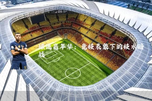 球迷嘉年华:竞技表象下的技术暗战