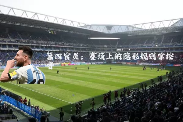 第四官员：赛场上的隐形规则掌控者