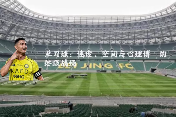 单刀球:速度、空间与心理博弈的终极战场