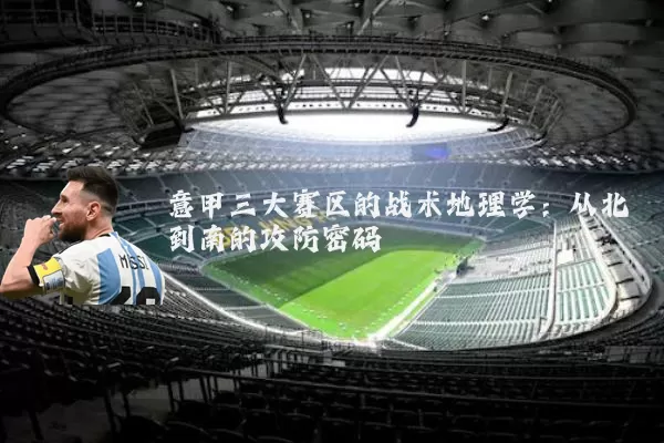 意甲三大赛区的战术地理学：从北到南的攻防密码