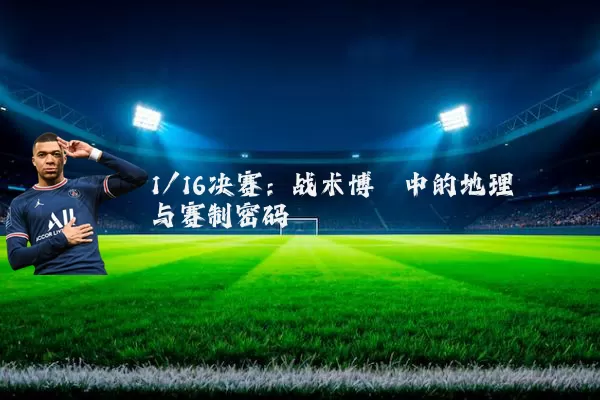 1/16决赛：战术博弈中的地理与赛制密码