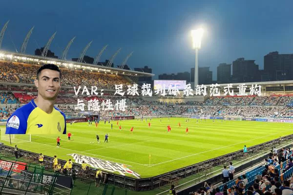 VAR：足球裁判体系的范式重构与隐性博弈