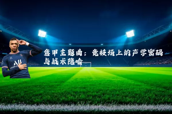意甲主题曲：竞技场上的声学密码与战术隐喻