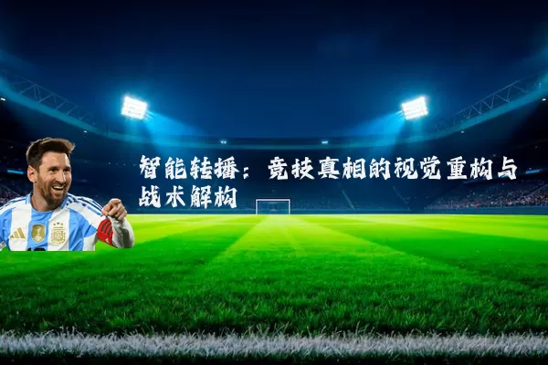 智能转播:竞技真相的视觉重构与战术解构