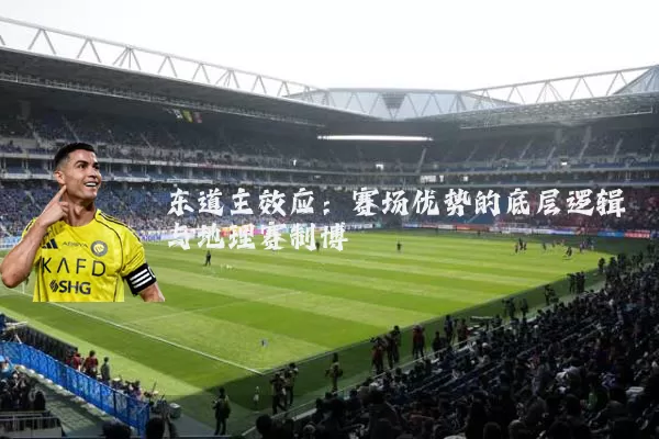 东道主效应:赛场优势的底层逻辑与地理赛制博弈