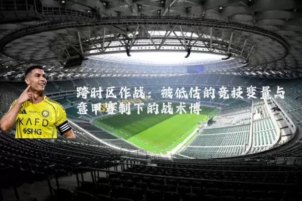 跨时区作战：被低估的竞技变量与意甲赛制下的战术博弈