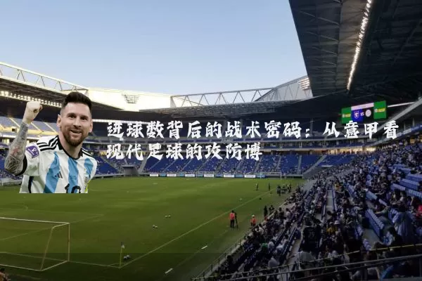 进球数背后的战术密码:从意甲看现代足球的攻防博弈