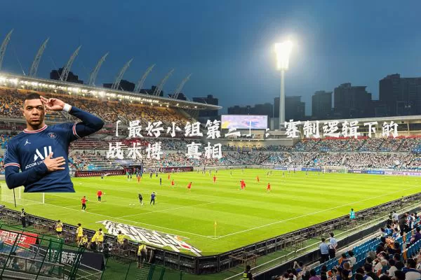 「最好小组第三」:赛制逻辑下的战术博弈真相