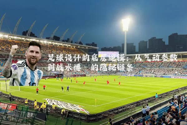 足球设计的底层逻辑:从气动参数到战术博弈的隐秘链条