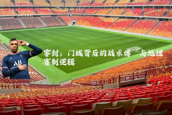 零封:门线背后的战术博弈与地理赛制逻辑