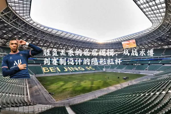 胜负关系的底层逻辑:从战术博弈到赛制设计的隐形杠杆